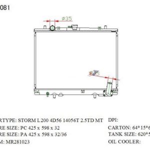 RAD-MB-MT26-332 Radiator Cartype: L200 / Mega Magnum 4D56-T 2001-2007 Application: Mt Core Size: 425*598*26 OEM：MR281023 NS：62892 CARTON:635*135*560 Oil Cooler:/