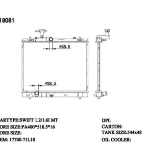 RAD-SZ-MT16-349 Radiator Cartype: Swift 1.2/1.6I /K12B 2017-APPLICATION: Mt Core Size: 400*516.5*16 OEM：1770071L20 NS：64257 Carton: 585*145*565 Oil Cooler:/