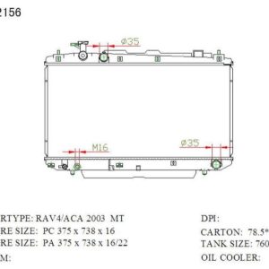 RAD-TY-MT22-284 Radiator Cartype: RAV4 2.0G Aca /1ZZ-FE 2000-2005 Application :mt Core Size: 375*738*22 OEM：1640028480 NS：64639A CARTON:775*135*590 Oil Cooler:/